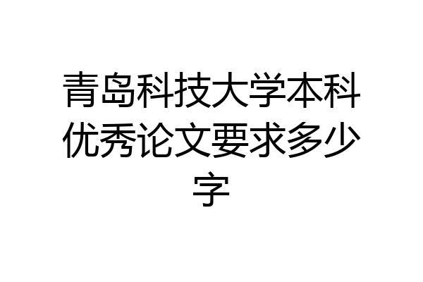 青岛科技大学本科优秀论文要求多少字