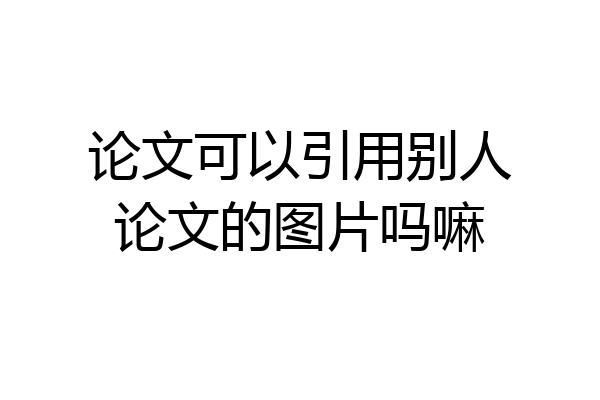 论文可以引用别人论文的图片吗嘛