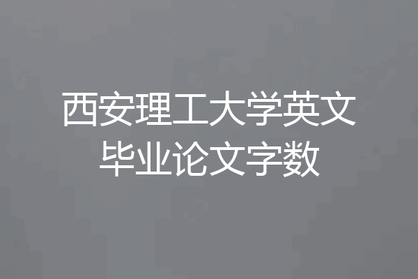 西安理工大学英文毕业论文字数
