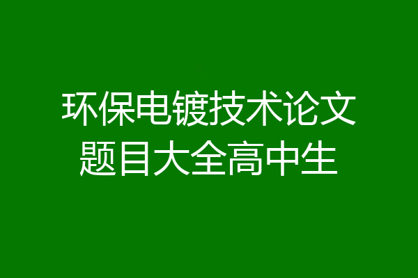 环保电镀技术论文题目大全高中生