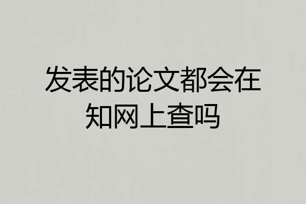 发表的论文都会在知网上查吗