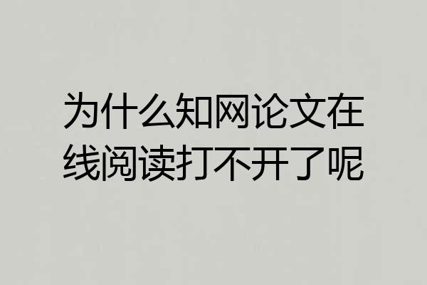 为什么知网论文在线阅读打不开了呢