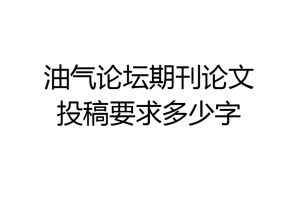 油气论坛期刊论文投稿要求多少字