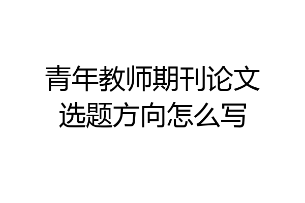 青年教师期刊论文选题方向怎么写
