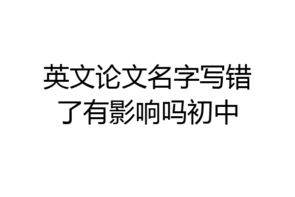 英文论文名字写错了有影响吗初中