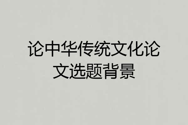 论中华传统文化论文选题背景