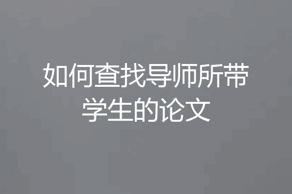 如何查找导师所带学生的论文