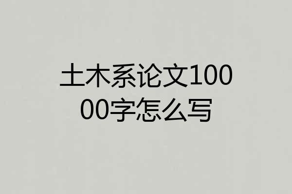 土木系论文10000字怎么写