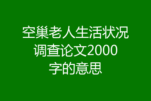 空巢老人生活状况调查论文2000字的意思