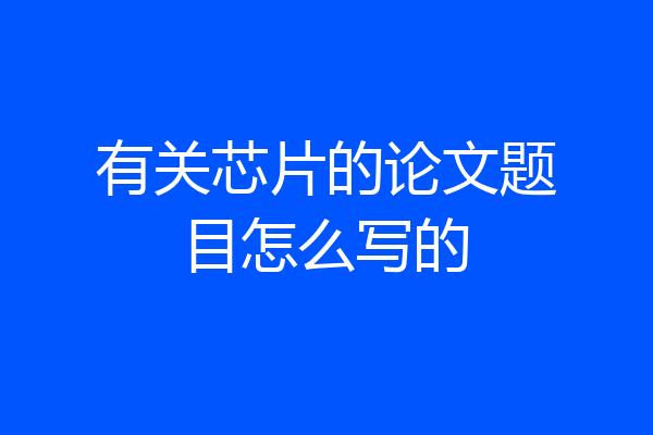 有关芯片的论文题目怎么写的