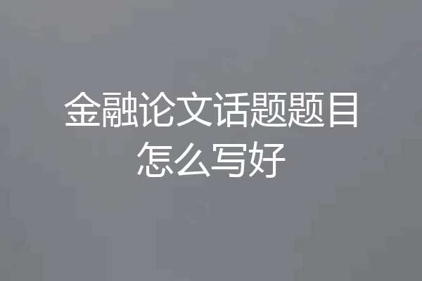 金融论文话题题目怎么写好