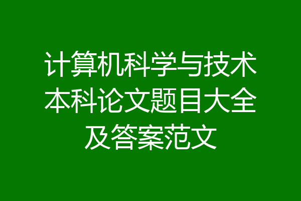 计算机科学与技术本科论文题目大全及答案范文