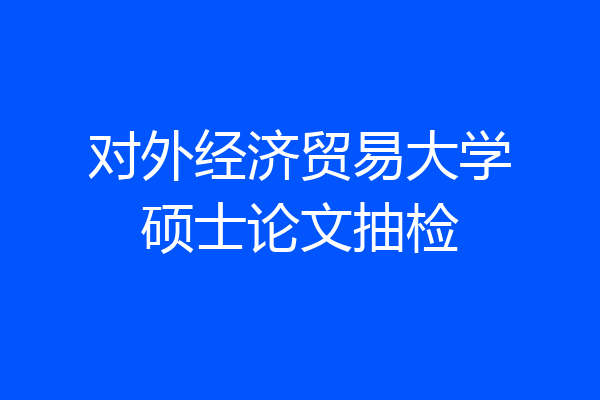 对外经济贸易大学硕士论文抽检