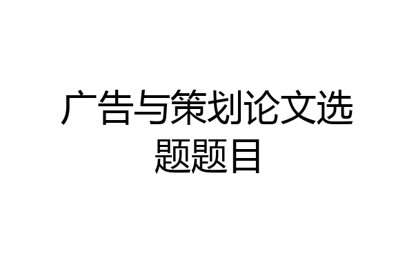 广告与策划论文选题题目