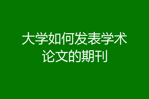 大学如何发表学术论文的期刊