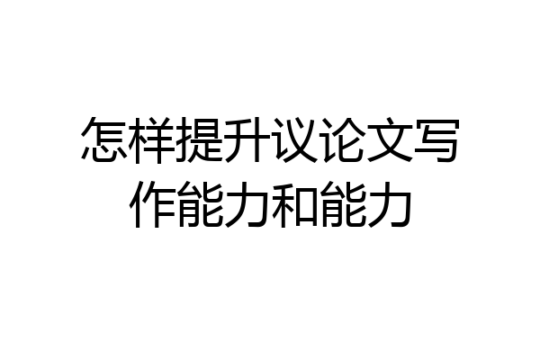 怎样提升议论文写作能力和能力