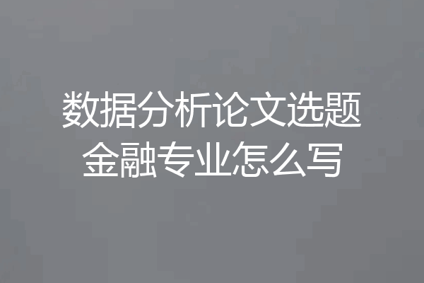 数据分析论文选题金融专业怎么写