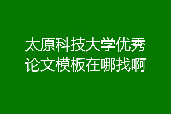 太原科技大学优秀论文模板在哪找啊