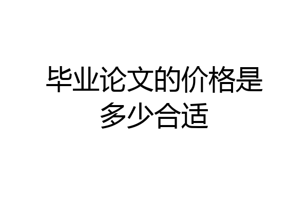 毕业论文的价格是多少合适