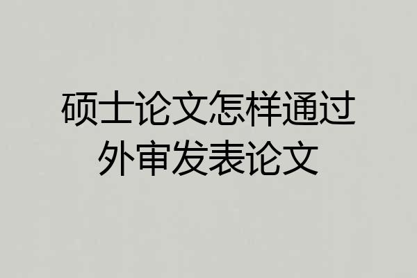 硕士论文怎样通过外审发表论文