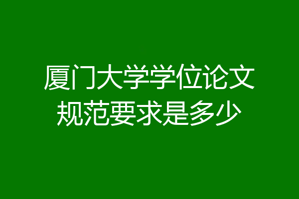 厦门大学学位论文规范要求是多少
