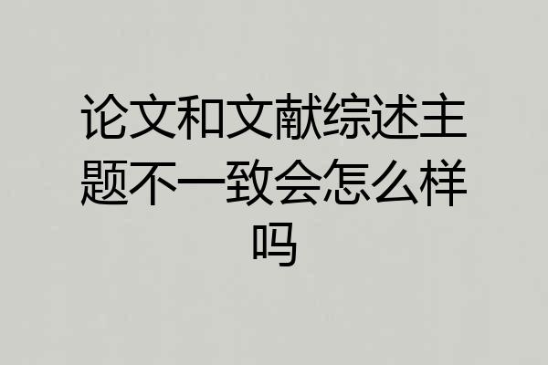 论文和文献综述主题不一致会怎么样吗