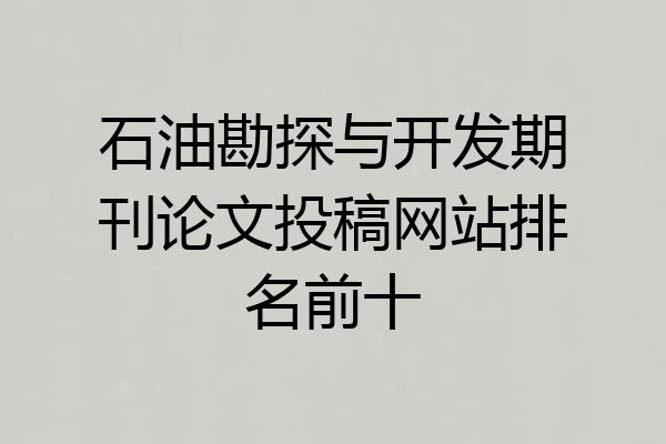 石油勘探与开发期刊论文投稿网站排名前十