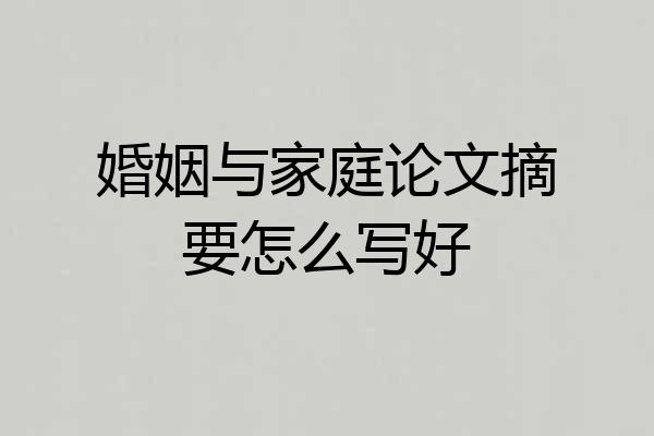 婚姻与家庭论文摘要怎么写好