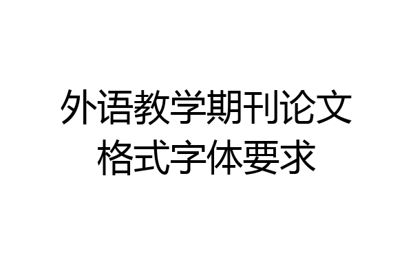 外语教学期刊论文格式字体要求