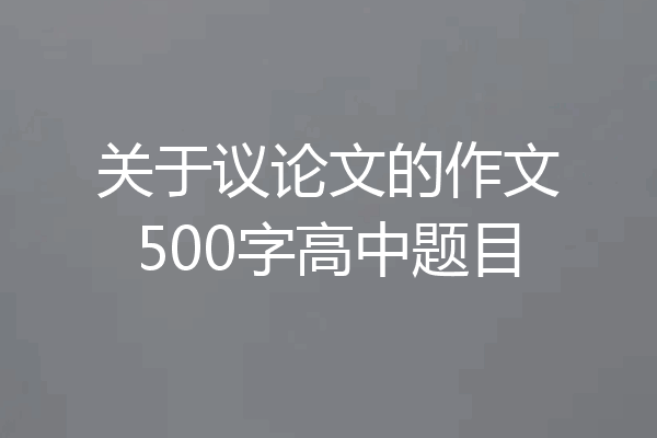 关于议论文的作文500字高中题目