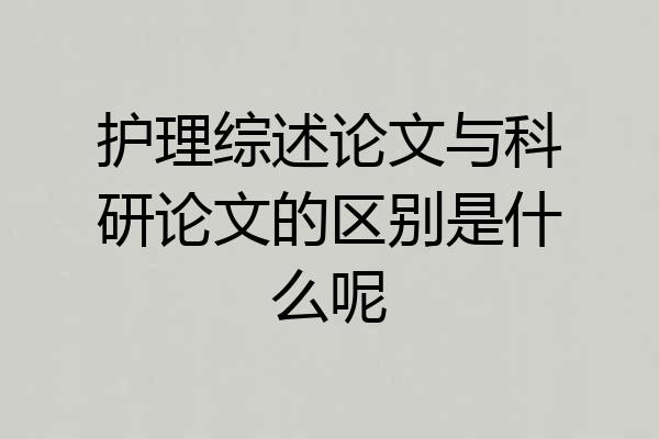 护理综述论文与科研论文的区别是什么呢