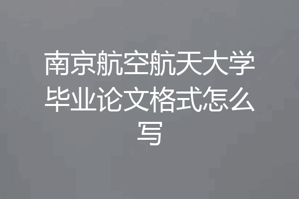 南京航空航天大学毕业论文格式怎么写