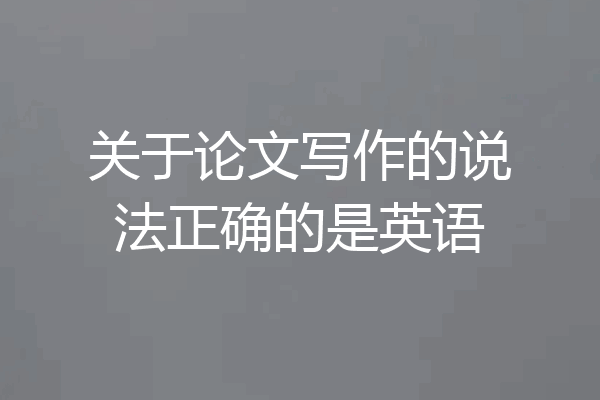 关于论文写作的说法正确的是英语