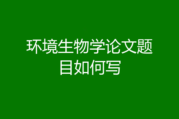 环境生物学论文题目如何写