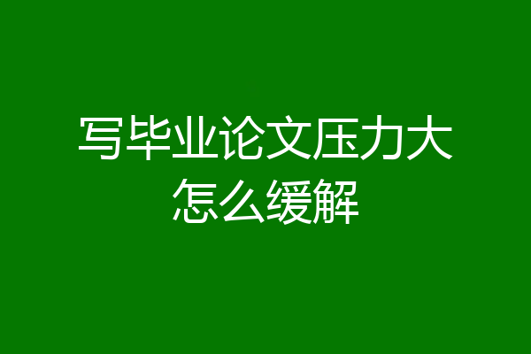 写毕业论文压力大怎么缓解