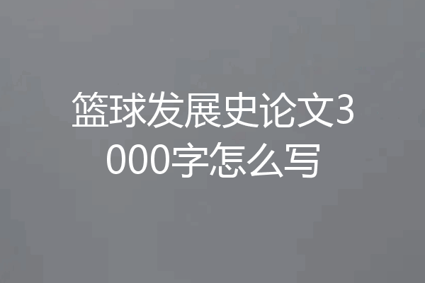 篮球发展史论文3000字怎么写