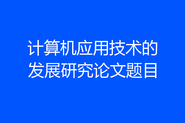 计算机应用技术的发展研究论文题目