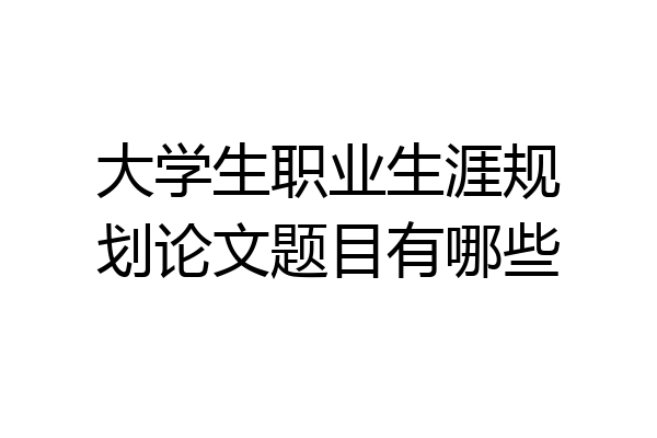 大学生职业生涯规划论文题目有哪些