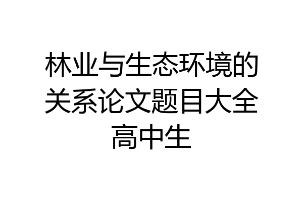 林业与生态环境的关系论文题目大全高中生