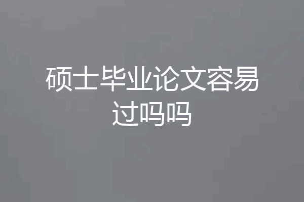 硕士毕业论文容易过吗吗