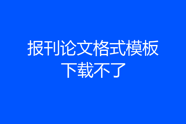 报刊论文格式模板下载不了
