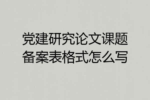 党建研究论文课题备案表格式怎么写