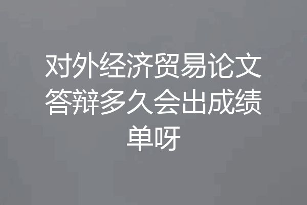 对外经济贸易论文答辩多久会出成绩单呀