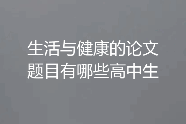 生活与健康的论文题目有哪些高中生