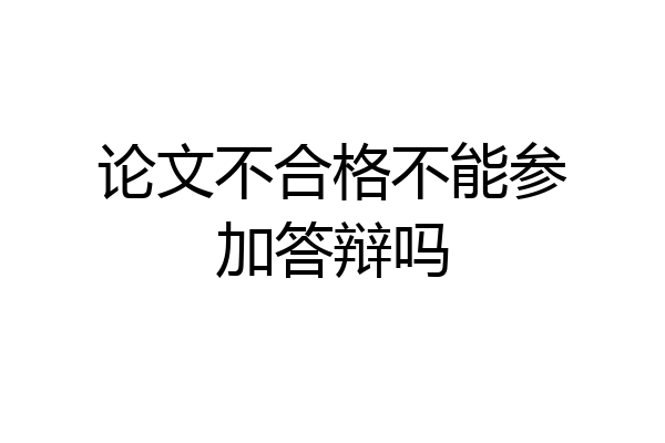 论文不合格不能参加答辩吗