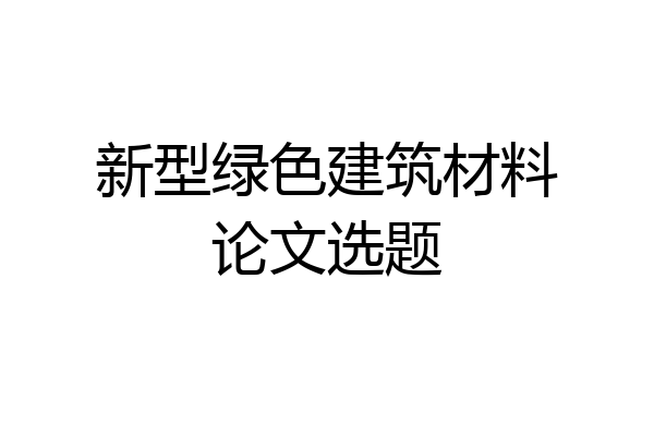 新型绿色建筑材料论文选题