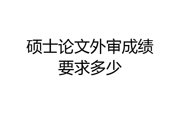 硕士论文外审成绩要求多少
