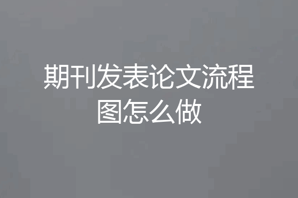 期刊发表论文流程图怎么做