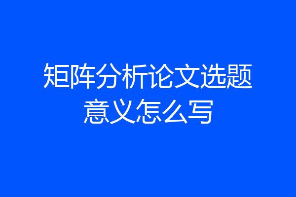矩阵分析论文选题意义怎么写