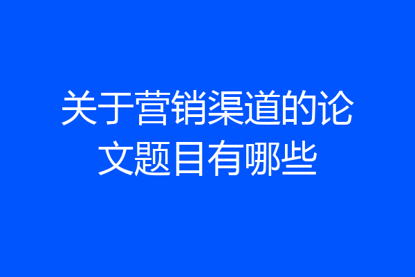 关于营销渠道的论文题目有哪些